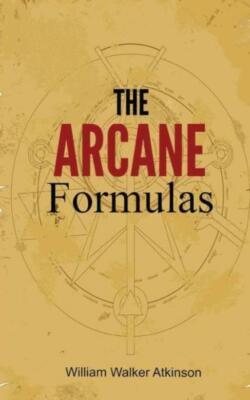 The Arcane Formulas: Or Mental Alchemy (RePrint)