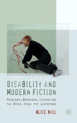 Disability and Modern Fiction: Faulkner, Morrison, Coetzee and the Nobel Pr...