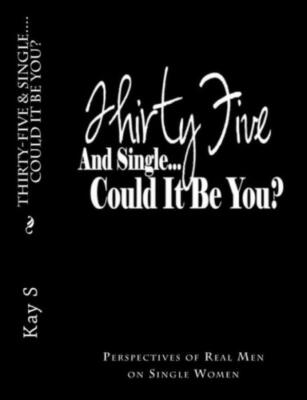 Thirty-Five & Single, Could It Be You?: Perspectives Of Real Men On Single ...
