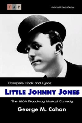 Little Johnny Jones: The 1904 Broadway Musical Comedy: Complete Book And Ly...