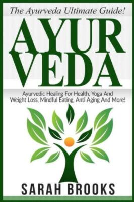 Ayurveda: The Ayurveda Ultimate Guide! Ayurvedic Healing For Health, Yoga A...