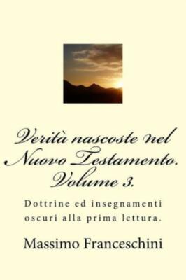 Verit? Nascoste Nel Nuovo Testamento  Volume 3 : Dottrine Ed Insegnamenti O...