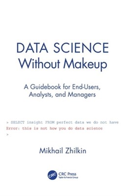 Data Science Without Makeup: A Guidebook for End-Users, Analysts, and Managers (