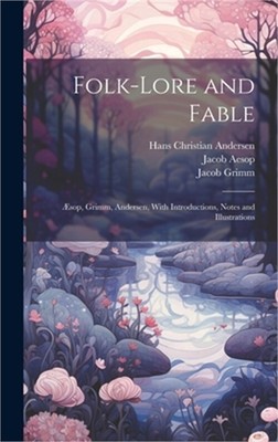 Folk-Lore and Fable: �sop, Grimm, Andersen, With Introductions, Notes and Illust