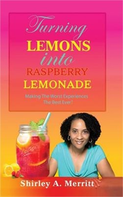 Turning Lemons Into Raspberry Lemonade: Making The Worst Experiences The Best Ev