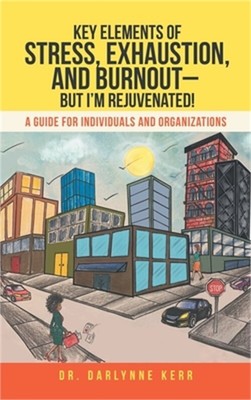 Key Elements of Stress, Exhaustion, and Burnout - But I'm Rejuvenated!: A Guide
