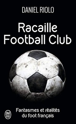 Racaille football club: Fantasmes et réalités du football français - Riolo, Dani