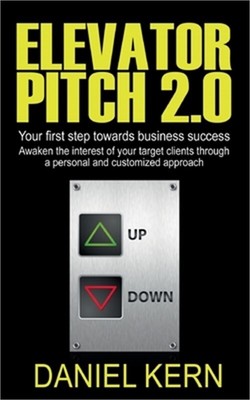Elevator Pitch 2.0: Your first step towards business success: Awaken the interes