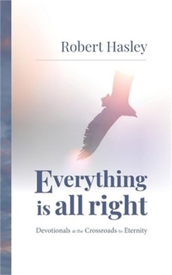 Everything Is All Right: Devotionals at the Crossroads to Eternity (Paperback or