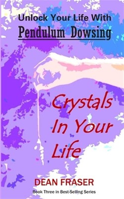 Unlock Your Life with Pendulum Dowsing: Crystals in Your Life by Fraser, Dean...