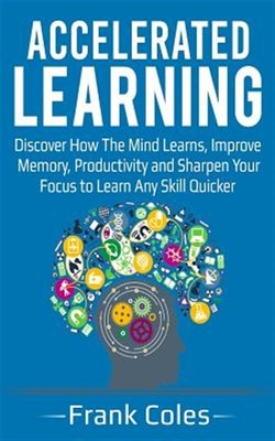Accelerated Learning: Discover How the Mind Learns, Improve Memory, Productiv...