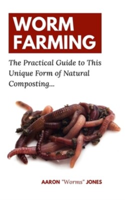 Worm Farming: The Practical Guide to This Unique Form of Natural Composting... (