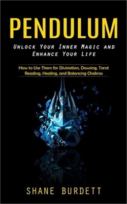 Pendulum: Unlock Your Inner Magic and Enhance Your Life (How to Use Them for Div
