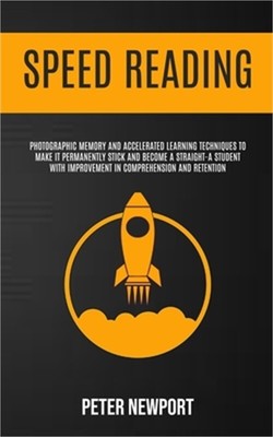 Speed Reading: Photographic Memory And Accelerated Learning Techniques To Make I