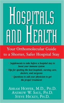 Hospitals and Health: Your Orthomolecular Guide to a Shorter, Safer Hospital Sta