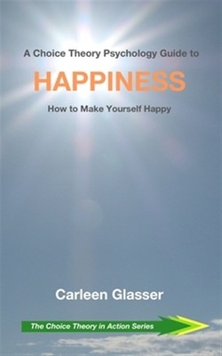 A Choice Theory Psychology Guide to Happiness: How to Make Yourself Happy by ...