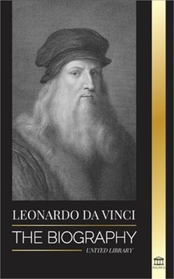 Leonardo Da Vinci: The Biography - The Genius Life of A Master; Drawings, Painti