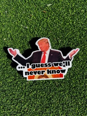 Funny meme Donald Trump 'I guess we'll never know' - High Quality hand crafted
