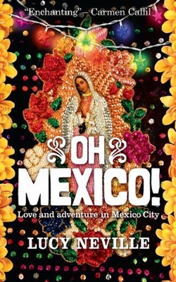 Oh Mexico! : Love and Adventure in Mexico City Lucy Neville