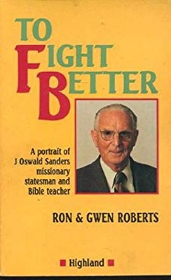 To Fight Better : A Biography of J. Oswald Sanders R., Roberts, G