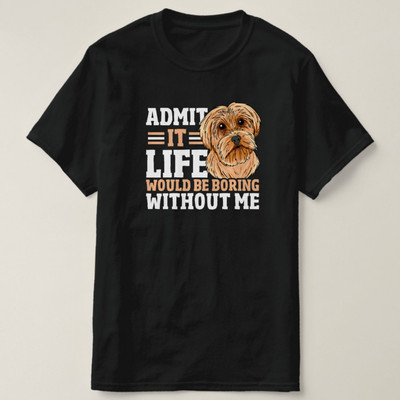 Admit It Life Would Be Boring Without Me Dog Owner T-Shirt