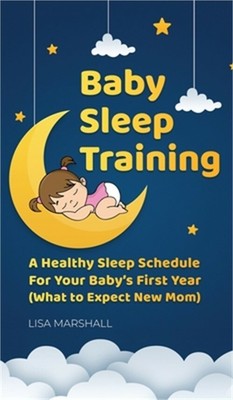 Baby Sleep Training: A Healthy Sleep Schedule For Your Baby's First Year (What t