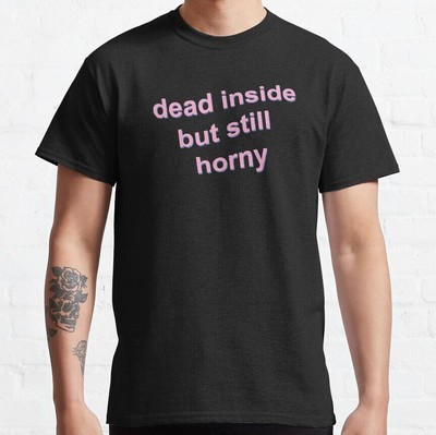 Dead Inside But Still Horny Classic T-Shirt