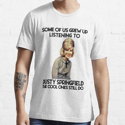 Some Of Us Grew Up Listening To Dusty Springfield The Cool Ones Still Do T-Shirt