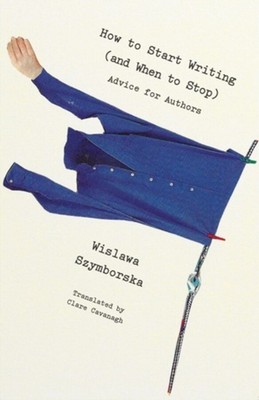 NEW BOOK How to Start Writing (and When to Stop) - Advice for Writers by Wislawa