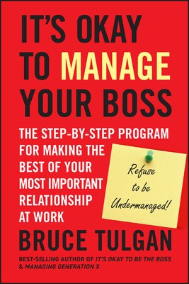 It?s Okay to Manage Your Boss   The Step by Step Program for Making the Best of 