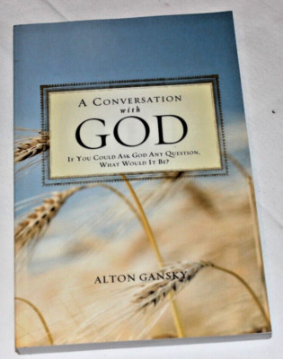  A CONVERSATION WITH GOD  IF YOU COULD ASK GOD ANY QUESTION ALTON GANSKY 2010