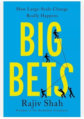 Big Bets : How Large Scale Change Really Happens. By Rajiv Shah. 