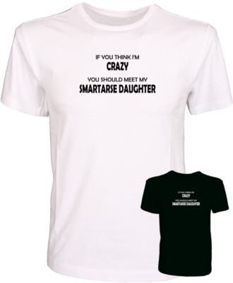 If You Think I'm Crazy You Should Meet My Smartarse Daughter - Funny T-Shirt