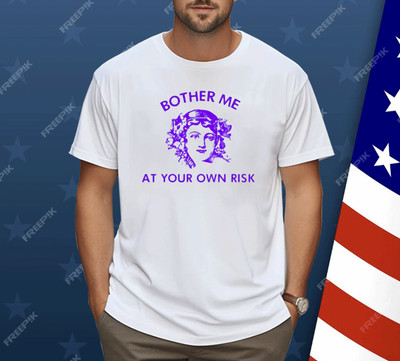 Bother Me At Your Own Risk Shirt S-5XL
