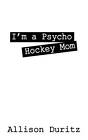 I'm a Psycho Hockey Mom by Allison Duritz (Paperback / softback, 2010)