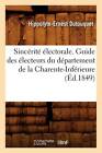Sincerite Electorale. Guide Des Electeurs Du Departement de La Charente-Inferieure (Ed.1849) by Hippolyte-Ernest Dutouquet (Paperback / softback, 2012)