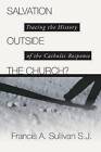 Salvation Outside the Church: Tracing the History of the Catholic Response by C Peter Wagner, Francis A Sullivan (Paperback / softback, 2002)