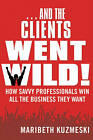 And the Clients Went Wild!: How Savvy Professionals Win All the Business They Want by Maribeth Kuzmeski (Hardback, 2010)