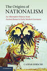 The Origins of Nationalism: An Alternative History from Ancient Rome to Early Modern Germany by Caspar Hirschi (Hardback, 2011)