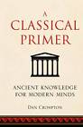 A Classical Primer: Ancient Knowledge for Modern Minds by Noonie Minogue, Dan Crompton (Hardback, 2012)