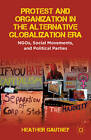 Protest and Organization in the Alternative Globalization Era: NGOs, Social Movements, and Political Parties by Heather D. Gautney (Paperback, 2012)
