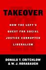 Takeover: How the Left's Quest for Social Justice Corrupted Liberalism by W. J. Rorabaugh, Donald T. Critchlow (Hardback, 2012)