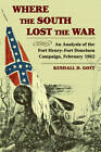 Where The South Lost The War: An Analysis of the Fort Henry-fort Donelson Campaign, February 1862 by Kendall D. Gott (Paperback, 2012)