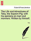 The Life and Adventures of Toby, the Sapient Pig; With His Opinions on Men and Manners. Written by Himself. by Toby (Paperback / softback, 2011)