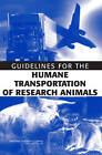 Guidelines for the Humane Transportation of Research Animals by Division on Earth and Life Studies, National Research Council, Committee on Guidelines for the Humane Transportation of Laboratory Animals, Institute for Laboratory Animal Research, National Academy of Sciences (Paperback, 2006)