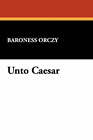 Unto Caesar by Baroness Emmuska Orczy, Baroness (Paperback / softback, 2007)