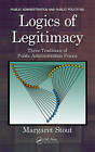 Logics of Legitimacy: Three Traditions of Public Administration Praxis by Margaret Stout (Hardback, 2012)
