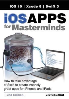 Ios Apps For Masterminds, 2Nd Edition: How To Take Advantage Of Swift 3 To ...