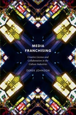 Media Franchising : Creative License and Collaboration in the Culture Industr...