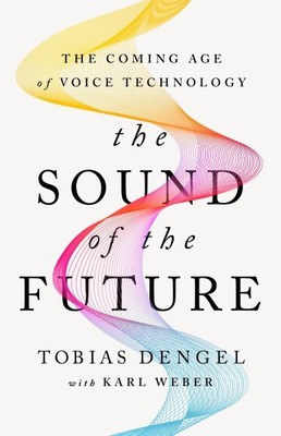 Sound of the Future : The Coming Age of Voice Technology, Hardcover by Dengel...
